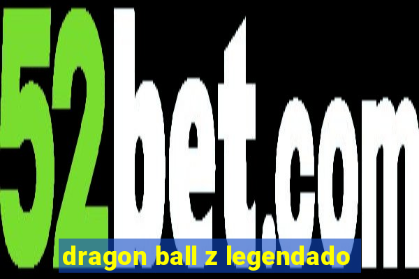 dragon ball z legendado